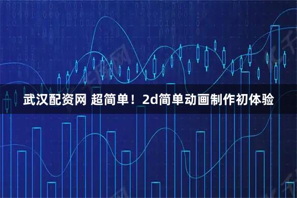 武汉配资网 超简单！2d简单动画制作初体验