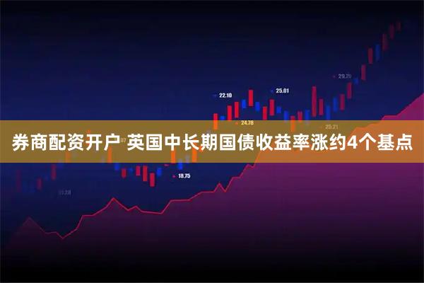 券商配资开户 英国中长期国债收益率涨约4个基点