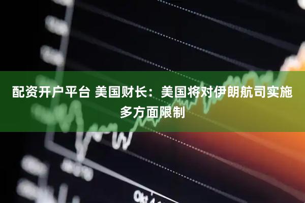 配资开户平台 美国财长：美国将对伊朗航司实施多方面限制